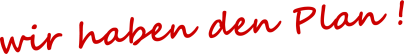 Wir  haben den Plan !